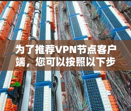 为了推荐VPN节点客户端，您可以按照以下步骤进行选择