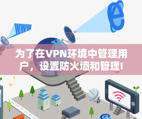 为了在VPN环境中管理用户，设置防火墙和管理IP地址，可以使用VPN节点客户端。以下是一步步的解决方案