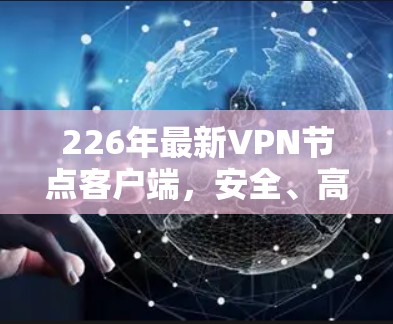 226年最新VPN节点客户端，安全、高效、便捷的网络探索之旅