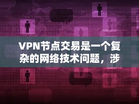 VPN节点交易是一个复杂的网络技术问题，涉及多个方面。以下是对该问题的分步解释和总结