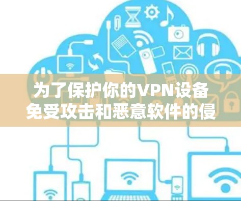 为了保护你的VPN设备免受攻击和恶意软件的侵害，使用VPN节点检测APP是一个有益且必要的步骤。以下是一些步骤指南，帮助你有效地使用这些工具
