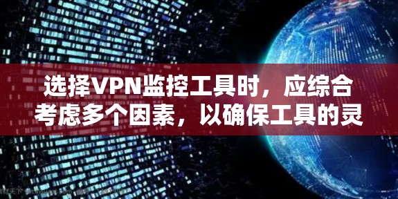 选择VPN监控工具时，应综合考虑多个因素，以确保工具的灵活性、安全性以及功能的全面性。以下是一些综合考虑的因素和推荐