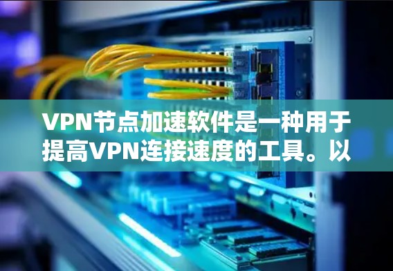 VPN节点加速软件是一种用于提高VPN连接速度的工具。以下是一些常见的VPN加速软件及其特点
