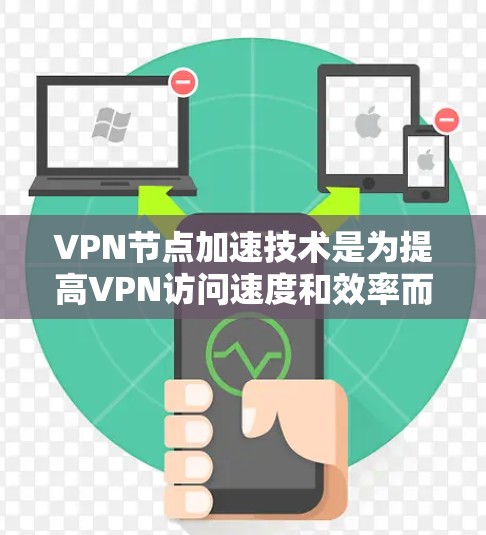 VPN节点加速技术是为提高VPN访问速度和效率而开发的高级技术，适用于那些频繁访问多种VPN节点的用户。以下是对该领域的详细分析和总结