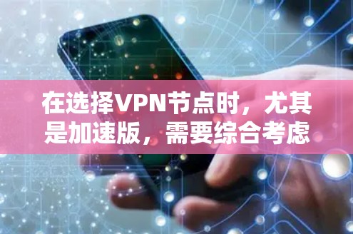 在选择VPN节点时，尤其是加速版，需要综合考虑设备类型、多设备连接需求、隐私保护、复杂网络配置以及带宽和性能要求。以下是根据不同需求选择的推荐