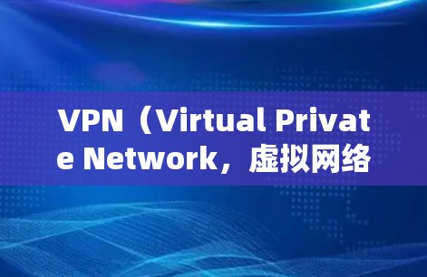 VPN（Virtual Private Network，虚拟网络）是通过网络设备将多个计算机连接起来，从而实现网络隔离的技术。它通常用于保护个人或机构的网络安全，防止未经授权的访问