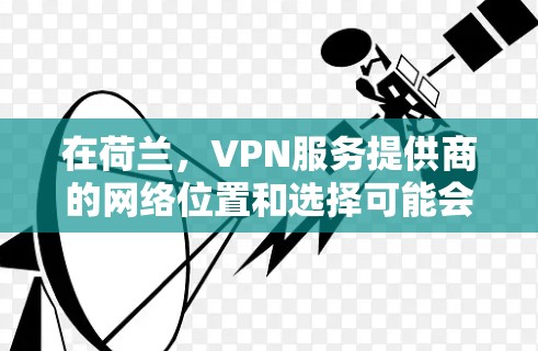 在荷兰，VPN服务提供商的网络位置和选择可能会因国家的网络安全法规、用户需求和行业标准而有所差异。荷兰是一个拥有丰富网络安全法规和政策的国家，这些法规可能会对任何使用VPN服务的用户施加一定的限制