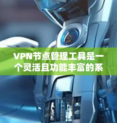 VPN节点管理工具是一个灵活且功能丰富的系统，帮助管理员管理多个VPN节点，确保网络的安全性。以下是这些工具的主要功能及其作用