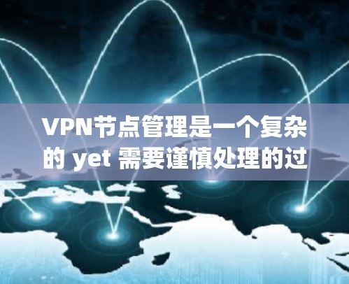 VPN节点管理是一个复杂的 yet 需要谨慎处理的过程。以下是一个系统化的步骤指南，帮助您更好地管理VPN节点