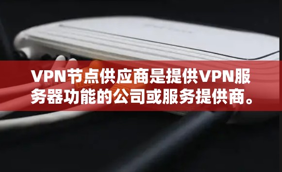 VPN节点供应商是提供VPN服务器功能的公司或服务提供商。这些供应商通常根据他们的服务范围、技术实力、价格等因素来选择。以下是一些常见的VPN节点供应商