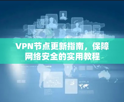VPN节点更新指南，保障网络安全的实用教程
