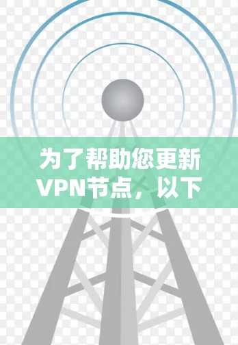 为了帮助您更新VPN节点，以下是一些推荐的工具和推荐渠道