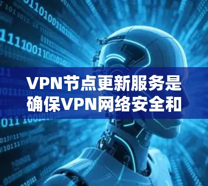 VPN节点更新服务是确保VPN网络安全和稳定的关键步骤。以下是对该主题的详细总结和指南