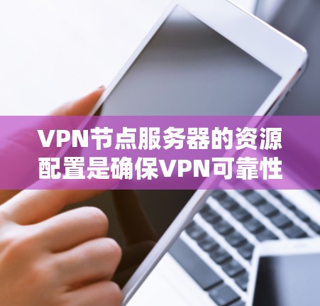 VPN节点服务器的资源配置是确保VPN可靠性和安全性的关键。以下是一些常见的VPN节点服务器资源配置的建议