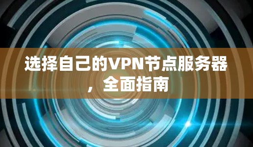 选择自己的VPN节点服务器，全面指南