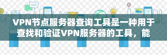 VPN节点服务器查询工具是一种用于查找和验证VPN服务器的工具，能够帮助用户快速获取所需的信息。以下是详细的步骤和方法