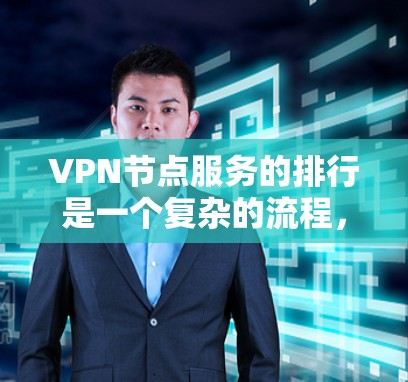 VPN节点服务的排行是一个复杂的流程，需要综合考虑多个因素以确保安全性和效率。以下是一个逐步的指南，帮助用户找到可靠和安全的VPN服务