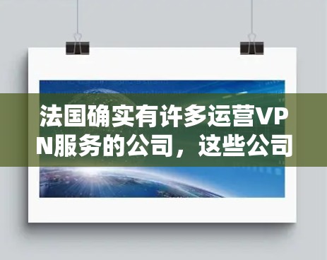 法国确实有许多运营VPN服务的公司，这些公司提供了一种安全、便捷的网络通信方式。以下是一些法国运营的VPN公司
