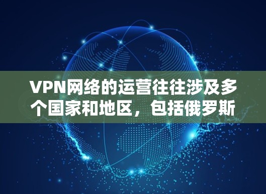 VPN网络的运营往往涉及多个国家和地区，包括俄罗斯。以下是一些关于俄罗斯VPN节点的常见信息