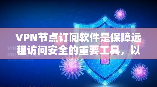 VPN节点订阅软件是保障远程访问安全的重要工具，以下是使用该软件的步骤