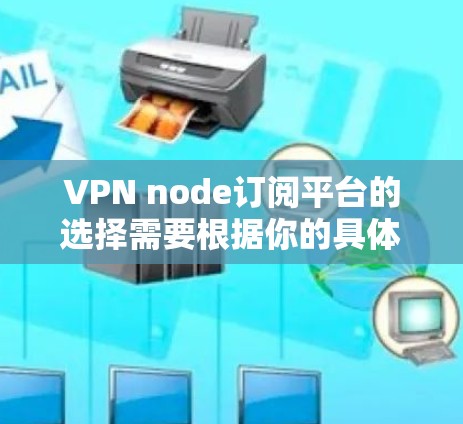 VPN node订阅平台的选择需要根据你的具体需求来决定。以下是一些常见的VPN node订阅平台推荐，供你参考