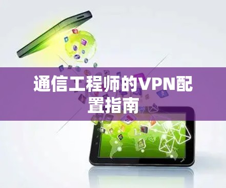 通信工程师的VPN配置指南
