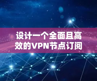 设计一个全面且高效的VPN节点订阅工具需要考虑多个方面，从功能模块、界面布局到实现细节，都需要 meticulous处理。以下是详细的设计建议
