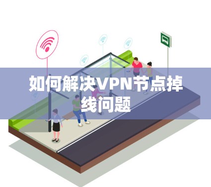 如何解决VPN节点掉线问题