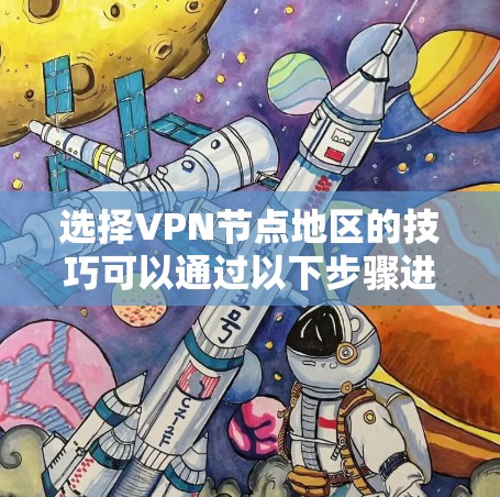 选择VPN节点地区的技巧可以通过以下步骤进行