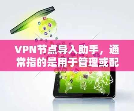 VPN节点导入助手，通常指的是用于管理或配置VPN节点的工具。这类助手可能包括软件或API，用于管理多个VPN服务器，设置防火墙的VPN模式，以及管理用户端口的访问权限