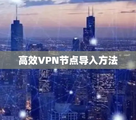 高效VPN节点导入方法