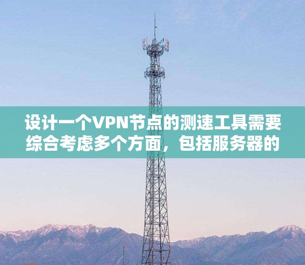 设计一个VPN节点的测速工具需要综合考虑多个方面，包括服务器的配置、客户端的测试方法、监控和管理。以下是逐步的解决方案