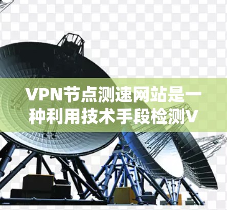 VPN节点测速网站是一种利用技术手段检测VPN服务器流量、防范网络攻击的系统。以下是其工作的基本步骤和潜在风险