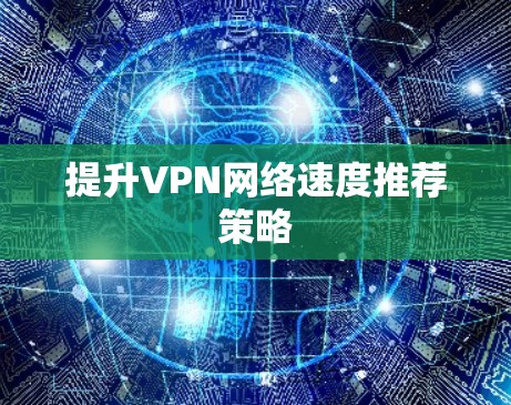 提升VPN网络速度推荐策略