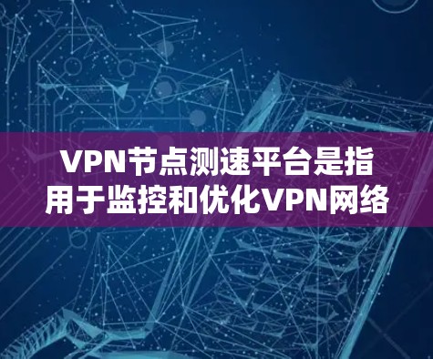 VPN节点测速平台是指用于监控和优化VPN网络性能的工具。这些平台通常能够帮助用户了解网络流量情况、检测服务器负载、优化流量分配等。以下是几种常见的VPN节点测速平台及其功能
