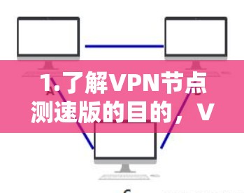 1.了解VPN节点测速版的目的，VPN节点测速版主要用于检测VPN网络的流量情况，测试网络性能，评估VPN的安全性