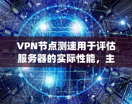 VPN节点测速用于评估服务器的实际性能，主要通过ping时间来衡量延迟和响应时间。以下是详细的解答
