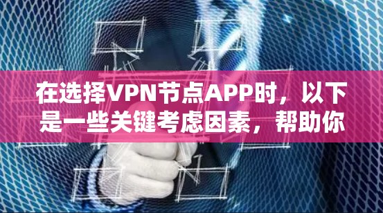 在选择VPN节点APP时，以下是一些关键考虑因素，帮助你做出明智的决定