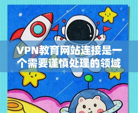 VPN教育网站连接是一个需要谨慎处理的领域，涉及网络安全和教育安全的双重挑战。以下是对VPN教育网站连接的详细分析和解决方案