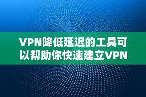 VPN降低延迟的工具可以帮助你快速建立VPN连接，减少延迟，特别是在需要实时视频或直播的情况下。以下是几个推荐的VPN工具，适合普通用户使用
