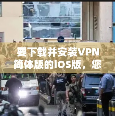 要下载并安装VPN简体版的iOS版，您可以按照以下步骤操作