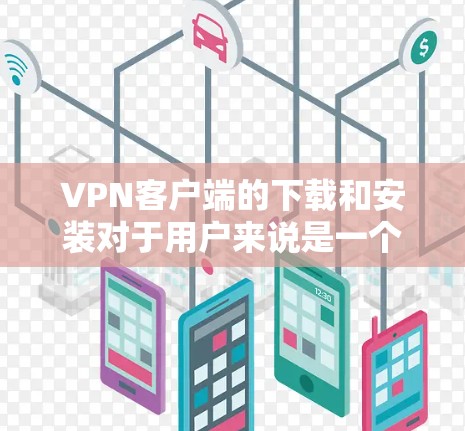 VPN客户端的下载和安装对于用户来说是一个非常方便的工具，可以帮助他们更加安全地在线访问内容。以下是下载和安装VPN客户端的简单步骤