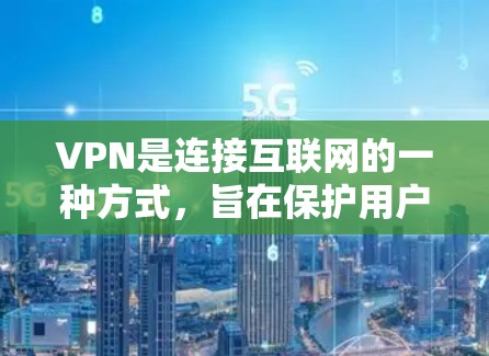 VPN是连接互联网的一种方式，旨在保护用户的数据和隐私。以下是使用VPN的简单步骤和注意事项，帮助你更好地理解和使用VPN