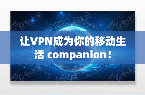 让VPN成为你的移动生活 companion！
