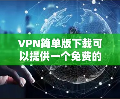 VPN简单版下载可以提供一个免费的软件，帮助您访问网络资源。下面是下载并使用VPN的简单步骤