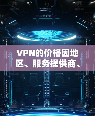 VPN的价格因地区、服务提供商、用户需求和选择平台而异，因此价格排行不是一个绝对的指标。以下是一些常见的VPN价格范围，供您参考