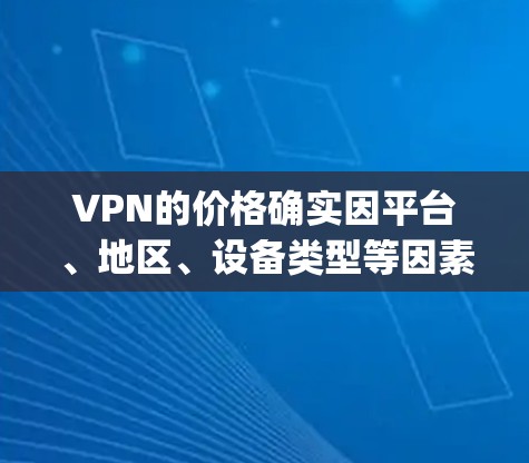 VPN的价格确实因平台、地区、设备类型等因素而异，因此比较价格时需要综合考虑多个因素。以下是一些 commonly used VPN 站点及其价格比较指南，供参考