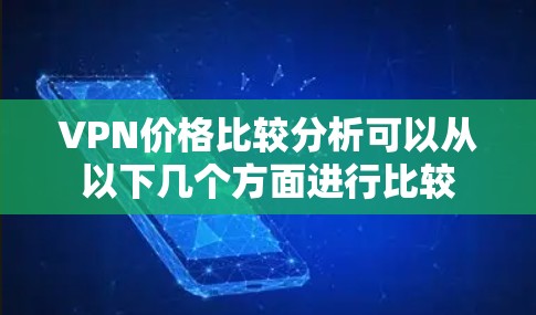VPN价格比较分析可以从以下几个方面进行比较