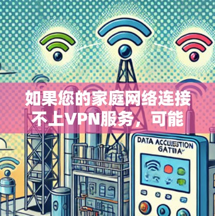 如果您的家庭网络连接不上VPN服务，可能是由于以下原因导致的