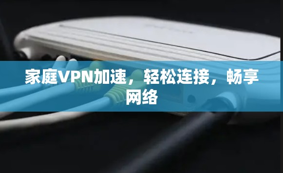家庭VPN加速，轻松连接，畅享网络